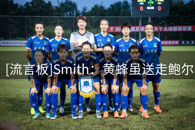[流言板]Smith：黄蜂虽送走鲍尔和布里奇斯，仍有实力冲击季后赛